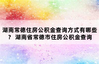 湖南常德住房公积金查询方式有哪些？ 湖南省常德市住房公积金查询